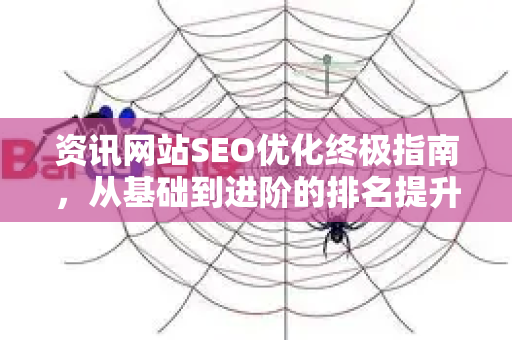 资讯网站SEO优化终极指南，从基础到进阶的排名提升策略