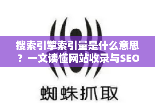 搜索引擎索引量是什么意思?一文读懂网站收录与SEO核心指标-第1张图片-星博讯-专业SEO_网站优化技巧_搜索引擎排名提升 搜索引擎索引量是什么意思?一文读懂网站收录与SEO核心指标-第1张图片-星博讯-专业SEO_网站优化技巧_搜索引擎排名提升