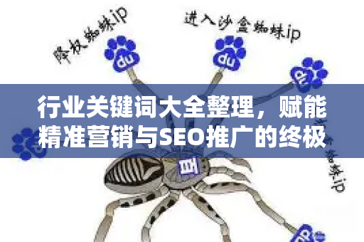 行业关键词大全整理，赋能精准营销与SEO推广的终极指南-第1张图片-星博讯-专业SEO_网站优化技巧_搜索引擎排名提升