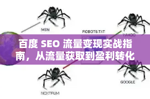 百度 SEO 流量变现实战指南，从流量获取到盈利转化的全链路解析-第1张图片-星博讯-专业SEO_网站优化技巧_搜索引擎排名提升