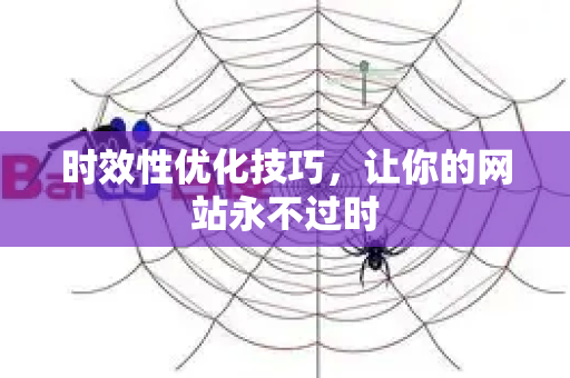 时效性优化技巧，让你的网站永不过时-第1张图片-星博讯-专业SEO_网站优化技巧_搜索引擎排名提升