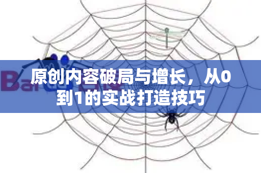 原创内容破局与增长,从0到1的实战打造技巧-第1张图片-星博讯-专业SEO_网站优化技巧_搜索引擎排名提升 原创内容破局与增长,从0到1的实战打造技巧-第1张图片-星博讯-专业SEO_网站优化技巧_搜索引擎排名提升