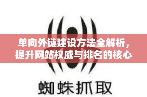 单向外链建设方法全解析，提升网站权威与排名的核心策略-第1张图片-星博讯-专业SEO_网站优化技巧_搜索引擎排名提升