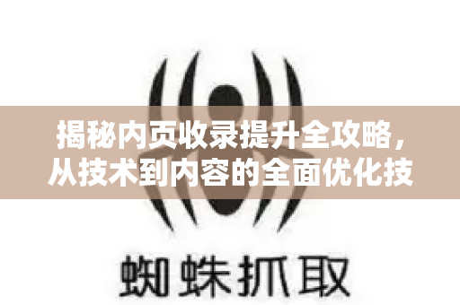 揭秘内页收录提升全攻略,从技术到内容的全面优化技巧-第1张图片-星博讯-专业SEO_网站优化技巧_搜索引擎排名提升 揭秘内页收录提升全攻略,从技术到内容的全面优化技巧-第1张图片-星博讯-专业SEO_网站优化技巧_搜索引擎排名提升