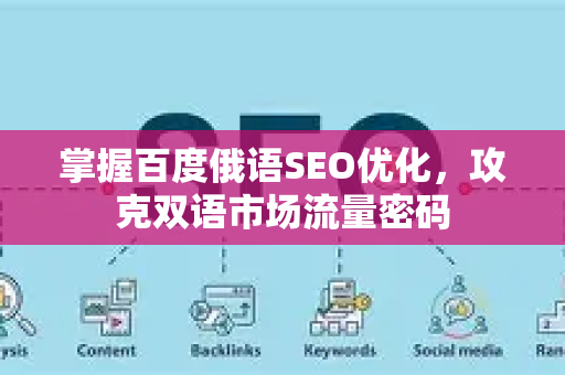 掌握百度俄语SEO优化，攻克双语市场流量密码