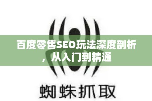 百度零售SEO玩法深度剖析,从入门到精通-第1张图片-星博讯-专业SEO_网站优化技巧_搜索引擎排名提升 百度零售SEO玩法深度剖析,从入门到精通-第1张图片-星博讯-专业SEO_网站优化技巧_搜索引擎排名提升