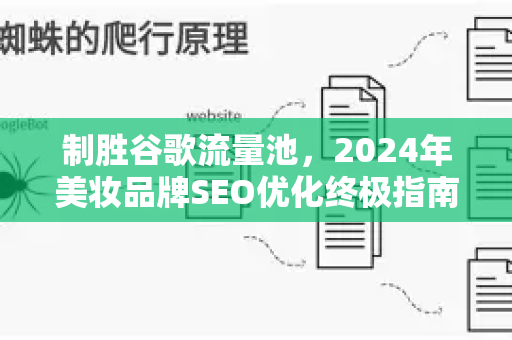 制胜谷歌流量池，2024年美妆品牌SEO优化终极指南-第1张图片-星博讯-专业SEO_网站优化技巧_搜索引擎排名提升