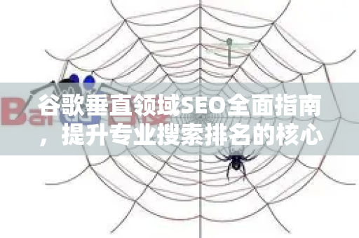 谷歌垂直领域SEO全面指南，提升专业搜索排名的核心策略