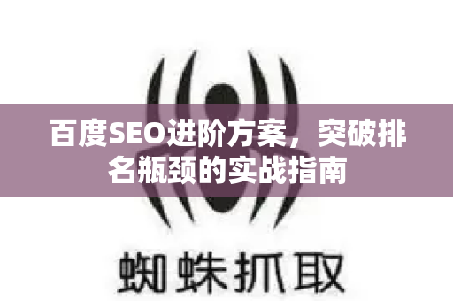 百度SEO进阶方案，突破排名瓶颈的实战指南-第1张图片-星博讯-专业SEO_网站优化技巧_搜索引擎排名提升