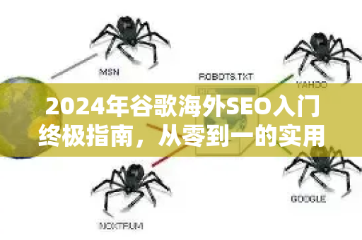 2024年谷歌海外SEO入门终极指南，从零到一的实用策略-第1张图片-星博讯-专业SEO_网站优化技巧_搜索引擎排名提升