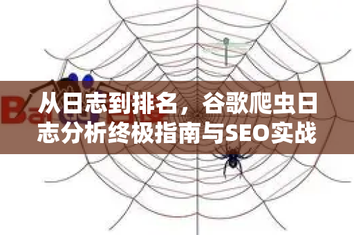 从日志到排名，谷歌爬虫日志分析终极指南与SEO实战-第1张图片-星博讯-专业SEO_网站优化技巧_搜索引擎排名提升