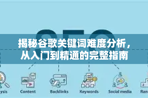 揭秘谷歌关键词难度分析，从入门到精通的完整指南-第1张图片-星博讯-专业SEO_网站优化技巧_搜索引擎排名提升