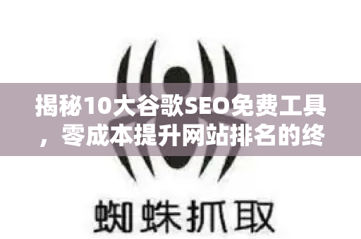 揭秘10大谷歌SEO免费工具，零成本提升网站排名的终极指南-第1张图片-星博讯-专业SEO_网站优化技巧_搜索引擎排名提升