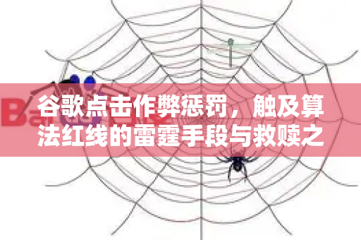 谷歌点击作弊惩罚，触及算法红线的雷霆手段与救赎之路-第1张图片-星博讯-专业SEO_网站优化技巧_搜索引擎排名提升