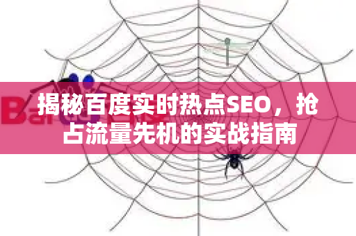 揭秘百度实时热点SEO，抢占流量先机的实战指南-第1张图片-星博讯-专业SEO_网站优化技巧_搜索引擎排名提升