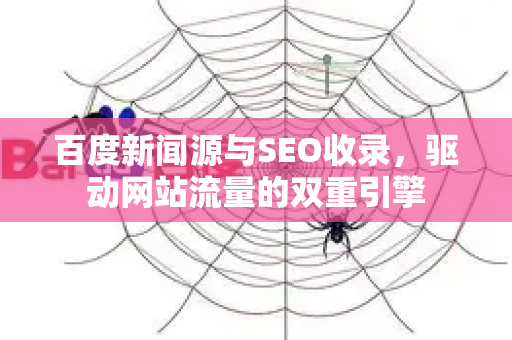 百度新闻源与SEO收录，驱动网站流量的双重引擎-第1张图片-星博讯-专业SEO_网站优化技巧_搜索引擎排名提升