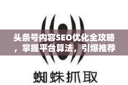 头条号内容SEO优化全攻略，掌握平台算法，引爆推荐与搜索流量-第1张图片-星博讯-专业SEO_网站优化技巧_搜索引擎排名提升