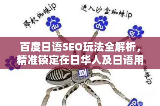 百度日语SEO玩法全解析，精准锁定在日华人及日语用户-第1张图片-星博讯-专业SEO_网站优化技巧_搜索引擎排名提升