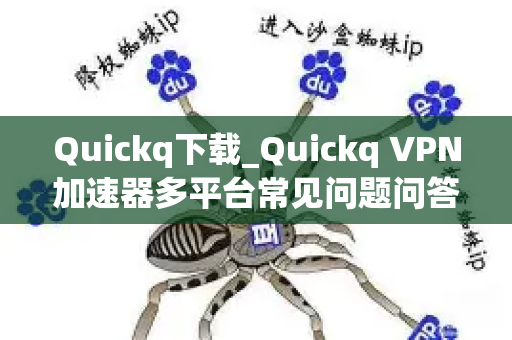Quickq下载_Quickq VPN加速器多平台常见问题问答及正规下载攻略