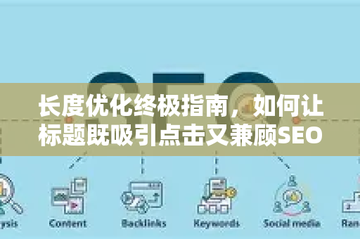长度优化终极指南，如何让标题既吸引点击又兼顾SEO排名？-第1张图片-星博讯-专业SEO_网站优化技巧_搜索引擎排名提升