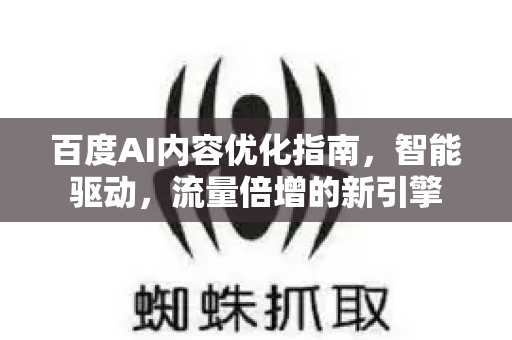 百度AI内容优化指南，智能驱动，流量倍增的新引擎-第1张图片-星博讯-专业SEO_网站优化技巧_搜索引擎排名提升