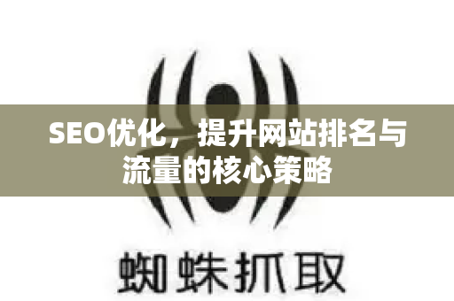 SEO优化,提升网站排名与流量的核心策略-第1张图片-星博讯-专业SEO_网站优化技巧_搜索引擎排名提升 SEO优化,提升网站排名与流量的核心策略-第1张图片-星博讯-专业SEO_网站优化技巧_搜索引擎排名提升