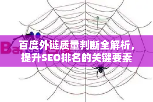 百度外链质量判断全解析，提升SEO排名的关键要素