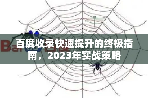 百度收录快速提升的终极指南，2023年实战策略