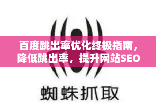百度跳出率优化终极指南,降低跳出率,提升网站SEO效果-第1张图片-星博讯-专业SEO_网站优化技巧_搜索引擎排名提升 百度跳出率优化终极指南,降低跳出率,提升网站SEO效果-第1张图片-星博讯-专业SEO_网站优化技巧_搜索引擎排名提升