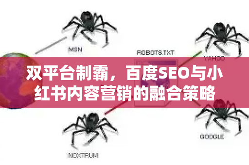 双平台制霸，百度SEO与小红书内容营销的融合策略-第1张图片-星博讯-专业SEO_网站优化技巧_搜索引擎排名提升