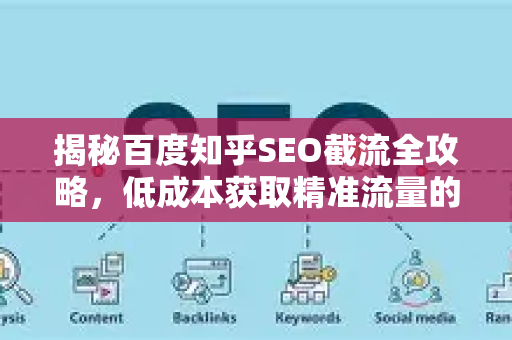 揭秘百度知乎SEO截流全攻略，低成本获取精准流量的终极法则-第1张图片-星博讯-专业SEO_网站优化技巧_搜索引擎排名提升