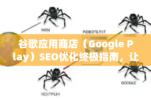谷歌应用商店（Google Play）SEO优化终极指南，让你的应用脱颖而出-第1张图片-星博讯-专业SEO_网站优化技巧_搜索引擎排名提升