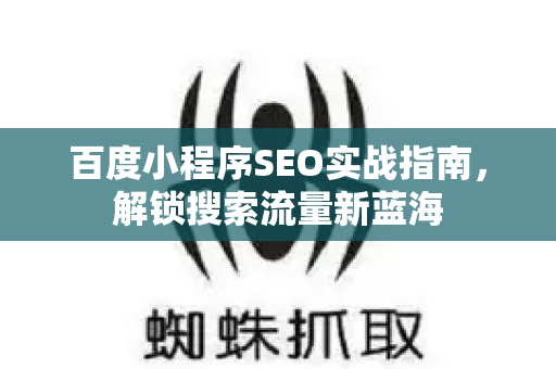 百度小程序SEO实战指南，解锁搜索流量新蓝海-第1张图片-星博讯-专业SEO_网站优化技巧_搜索引擎排名提升