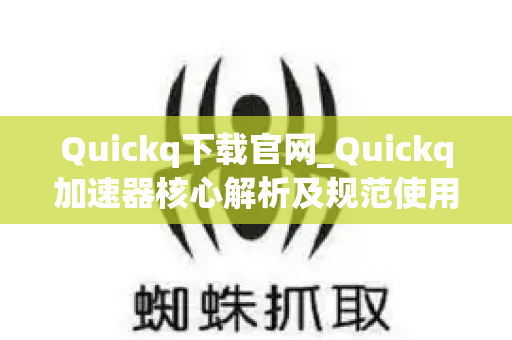 Quickq下载官网_Quickq加速器核心解析及规范使用指南