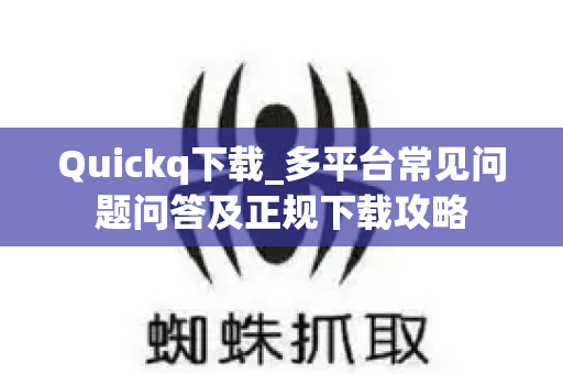 Quickq下载_多平台常见问题问答及正规下载攻略