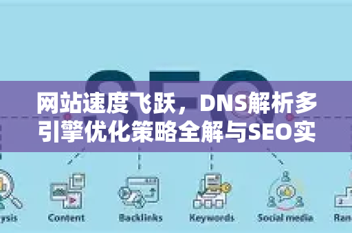网站速度飞跃，DNS解析多引擎优化策略全解与SEO实战指南