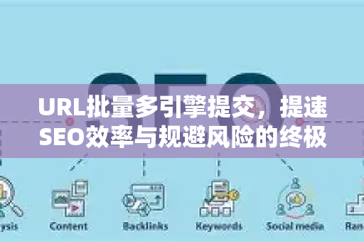 URL批量多引擎提交，提速SEO效率与规避风险的终极指南