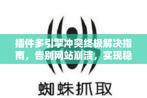 插件多引擎冲突终极解决指南，告别网站崩溃，实现稳定高效运行