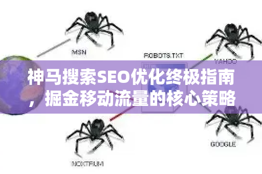 神马搜索SEO优化终极指南，掘金移动流量的核心策略与实战问答