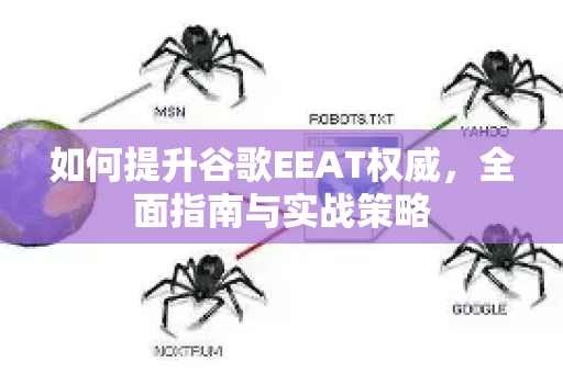 如何提升谷歌EEAT权威,全面指南与实战策略-第1张图片-星博讯-专业SEO_网站优化技巧_搜索引擎排名提升 如何提升谷歌EEAT权威,全面指南与实战策略-第1张图片-星博讯-专业SEO_网站优化技巧_搜索引擎排名提升