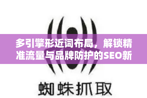 多引擎形近词布局，解锁精准流量与品牌防护的SEO新战略-第1张图片-星博讯-专业SEO_网站优化技巧_搜索引擎排名提升