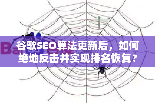 谷歌SEO算法更新后,如何绝地反击并实现排名恢复?-第1张图片-星博讯-专业SEO_网站优化技巧_搜索引擎排名提升 谷歌SEO算法更新后,如何绝地反击并实现排名恢复?-第1张图片-星博讯-专业SEO_网站优化技巧_搜索引擎排名提升