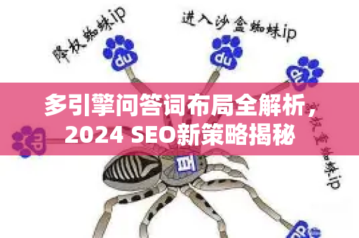 多引擎问答词布局全解析，2024 SEO新策略揭秘