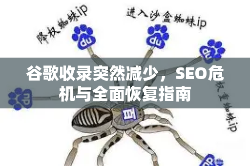 谷歌收录突然减少,SEO危机与全面恢复指南-第1张图片-星博讯-专业SEO_网站优化技巧_搜索引擎排名提升 谷歌收录突然减少,SEO危机与全面恢复指南-第1张图片-星博讯-专业SEO_网站优化技巧_搜索引擎排名提升