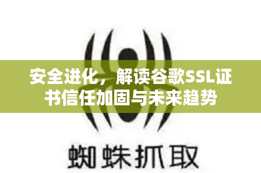 安全进化，解读谷歌SSL证书信任加固与未来趋势