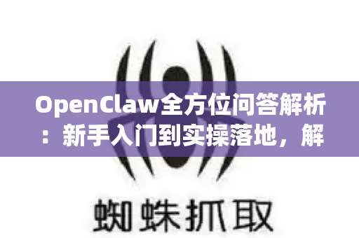 OpenClaw全方位问答解析：新手入门到实操落地，解锁AI自动化新玩法