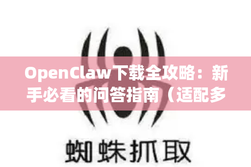 OpenClaw下载全攻略：新手必看的问答指南（适配多系统，避坑指南）