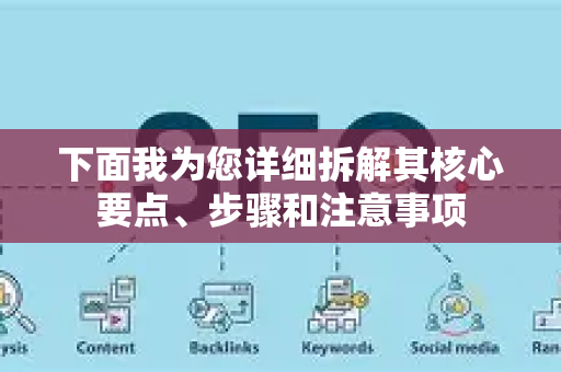 下面我为您详细拆解其核心要点、步骤和注意事项-第1张图片-星博讯-专业SEO_网站优化技巧_搜索引擎排名提升