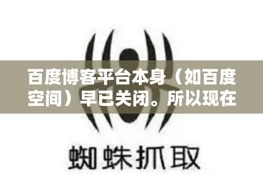 百度博客平台本身(如百度空间)早已关闭。所以现在通常的操作是,在百度收录且权重高的第三方博客平台上发布文章,并留下指向你目标网站的超链接,以达到引流量、提升网站权重和关键词排名的目的-第1张图片-星博讯-专业SEO_网站优化技巧_搜索引擎排名提升 百度博客平台本身(如百度空间)早已关闭。所以现在通常的操作是,在百度收录且权重高的第三方博客平台上发布文章,并留下指向你目标网站的超链接,以达到引流量、提升网站权重和关键词排名的目的-第1张图片-星博讯-专业SEO_网站优化技巧_搜索引擎排名提升