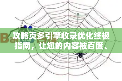 攻略页多引擎收录优化终极指南，让您的内容被百度、必应等主流搜索引擎快速收录